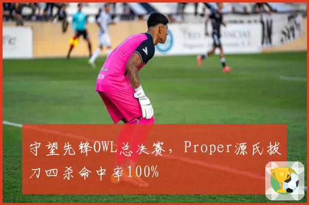 守望先锋OWL总决赛，Proper源氏拔刀四杀命中率100%