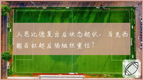 人恩比德复出后状态起伏，马克西能否扛起后场组织重任？