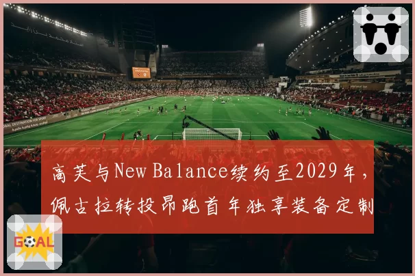 高芙与New Balance续约至2029年，佩古拉转投昂跑首年独享装备定制权