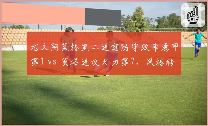 尤文阿莱格里二进宫防守效率意甲第1 vs 莫塔进攻火力第7，风格转换是否值得？