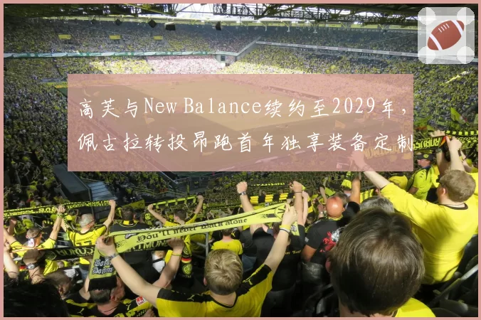高芙与New Balance续约至2029年，佩古拉转投昂跑首年独享装备定制权