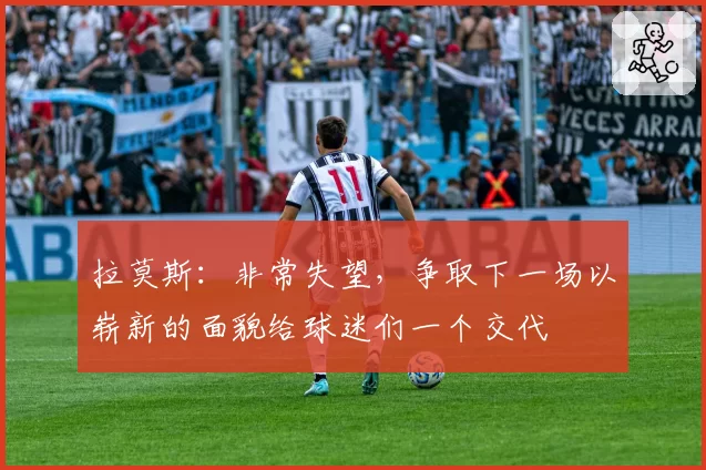 拉莫斯：非常失望，争取下一场以崭新的面貌给球迷们一个交代