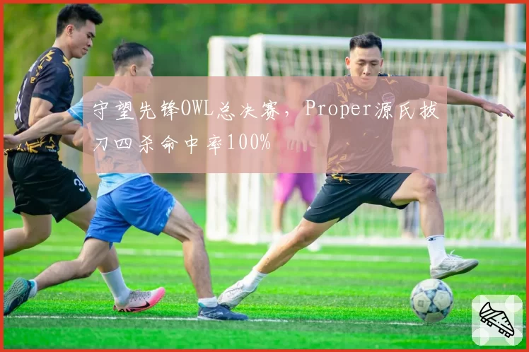 守望先锋OWL总决赛，Proper源氏拔刀四杀命中率100%