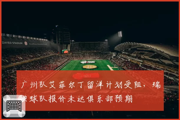 广州队艾菲尔丁留洋计划受阻，瑞典球队报价未达俱乐部预期