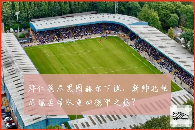 拜仁慕尼黑图赫尔下课，新帅孔帕尼能否带队重回德甲之巅？