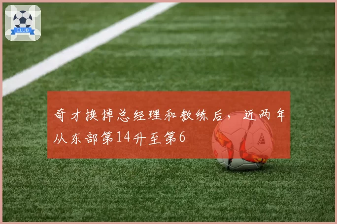 奇才换掉总经理和教练后，近两年从东部第14升至第6