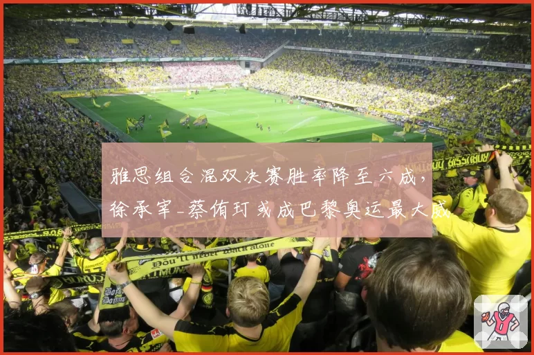雅思组合混双决赛胜率降至六成，徐承宰_蔡侑玎或成巴黎奥运最大威胁