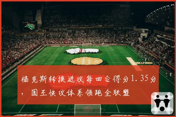 福克斯转换进攻每回合得分1.35分，国王快攻体系领跑全联盟